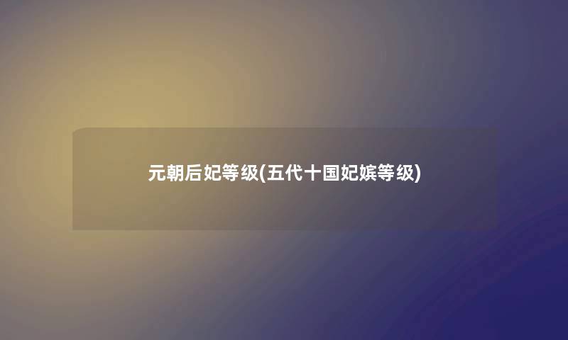 元朝后妃等级(五代十国妃嫔等级)