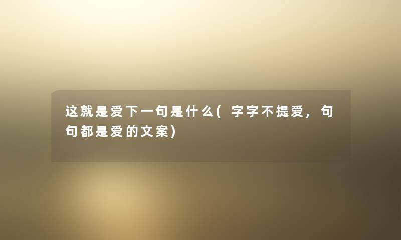 这就是爱下一句是什么(字字不提爱,句句都是爱的文案) 这就是爱下一句是什么(字字不提爱,句句都是爱的文案)