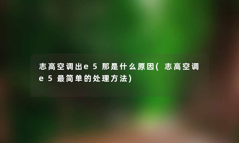 志高空调出e5那是什么原因(志高空调e5简单的处理方法) 志高空调出e5那是什么原因(志高空调e5简单的处理方法)