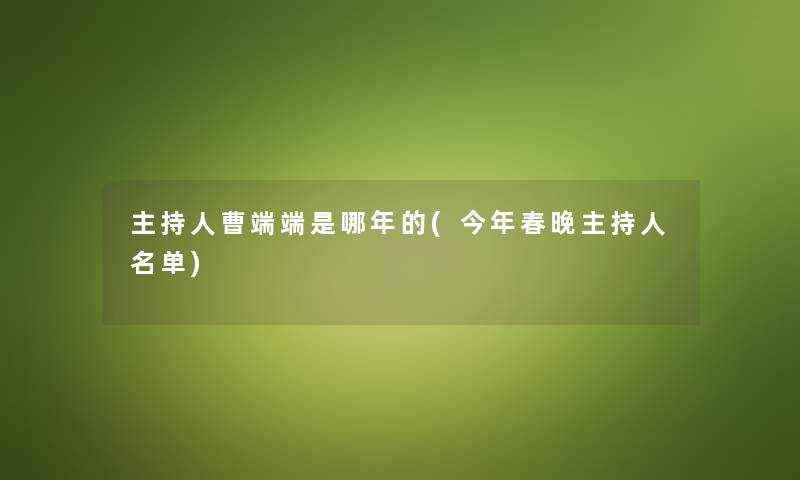 主持人曹端端是哪年的(今年春晚主持人名单)