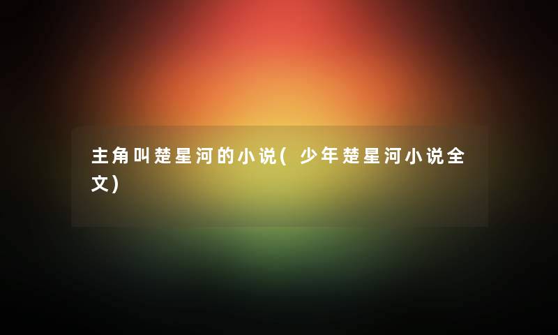 主角叫楚星河的小说(少年楚星河小说我的)