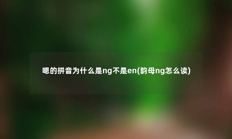 嗯的拼音为什么是ng不是en(韵母ng怎么读) 嗯的拼音为什么是ng不是en(韵母ng怎么读)