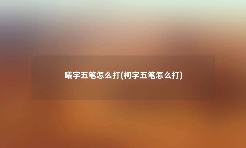 曦字五笔怎么打(柯字五笔怎么打)