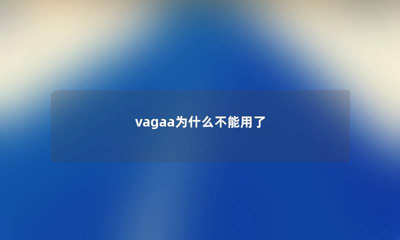 vagaa为什么不能用了 vagaa为什么不能用了