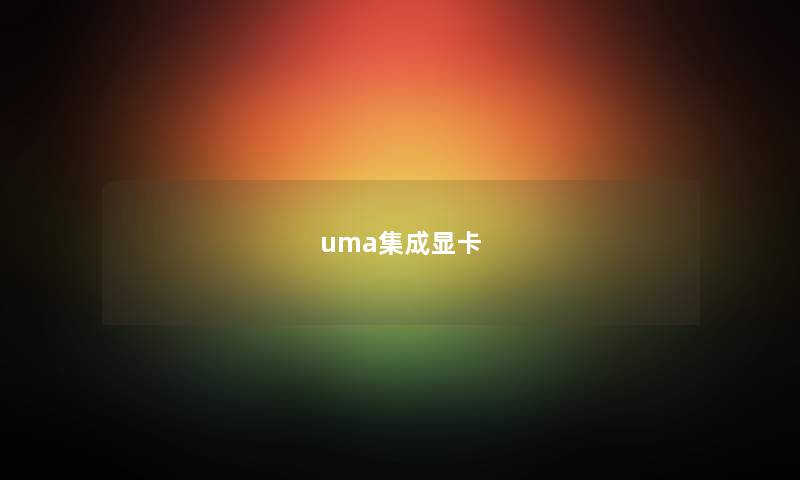 uma集成显卡 uma集成显卡