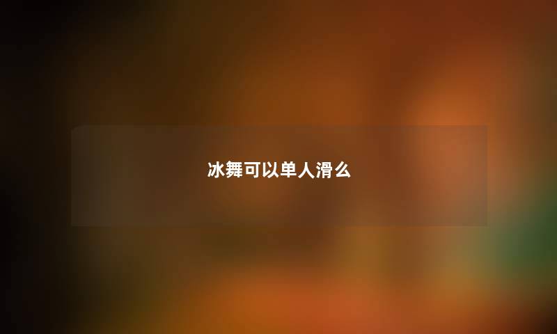 冰舞可以单人滑么