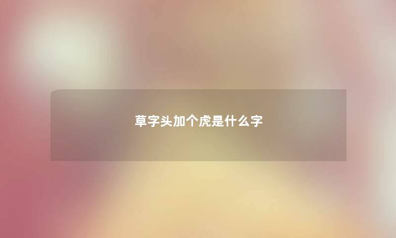 草字头加个虎是什么字