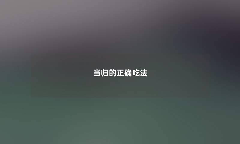 当归的正确吃法