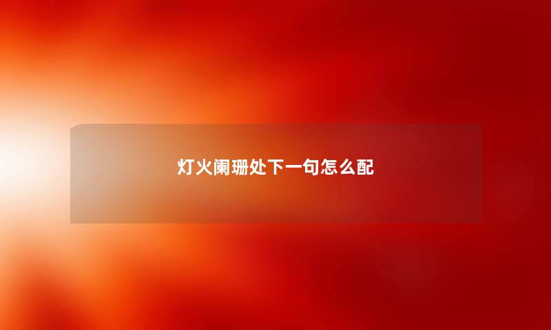 灯火阑珊处下一句怎么配