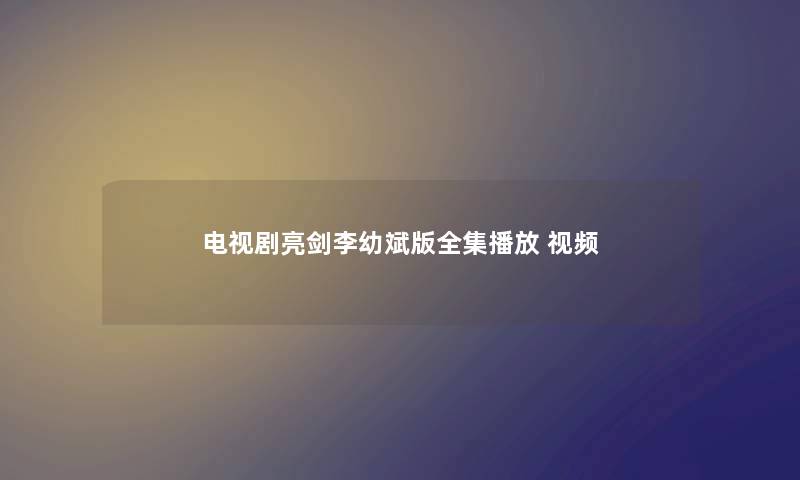 电视剧亮剑李幼斌版全集播放 视频 电视剧亮剑李幼斌版全集播放 视频