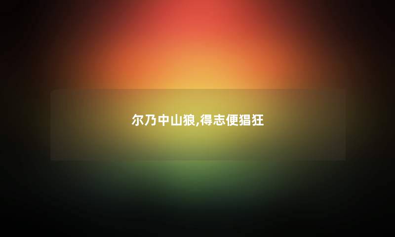 尔乃中山狼,得志便猖狂