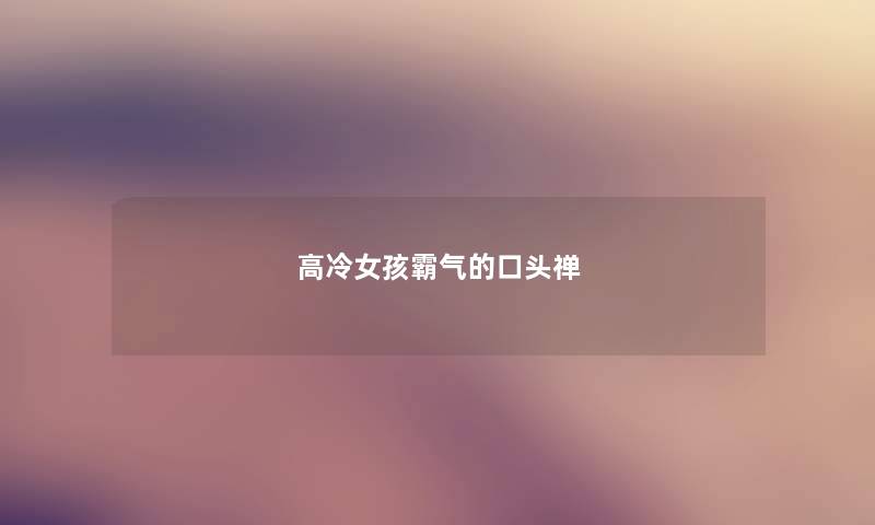 高冷女孩霸气的口头禅 高冷女孩霸气的口头禅