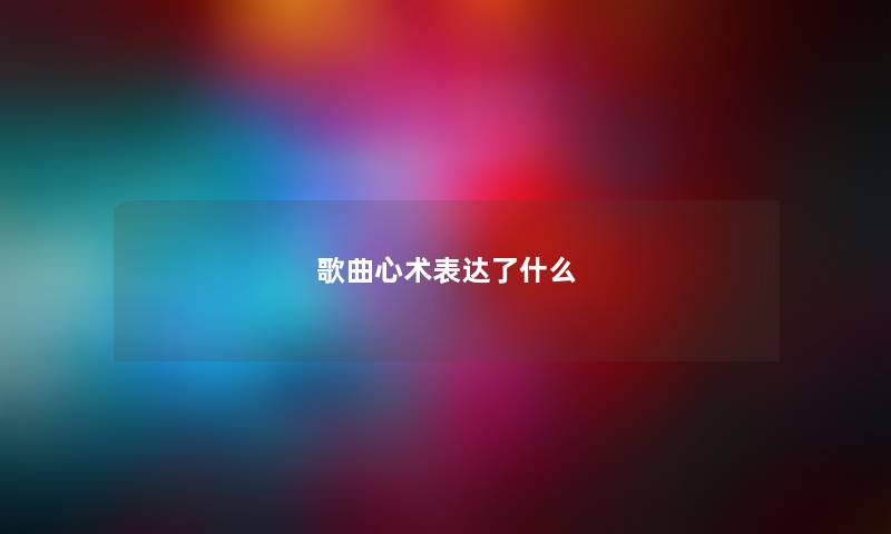 歌曲心术表达了什么