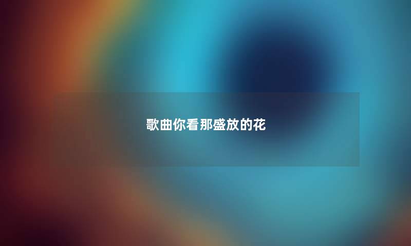 歌曲你看那盛放的花