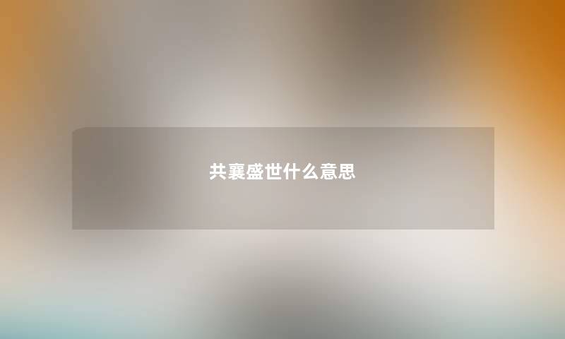共襄盛世什么意思
