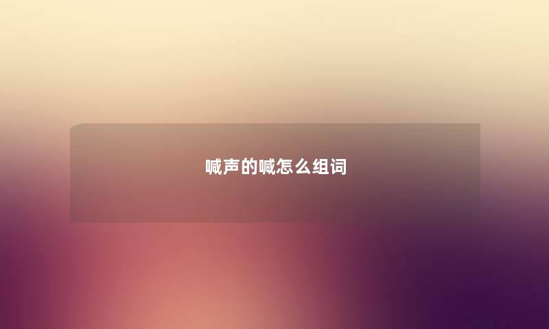 喊声的喊怎么组词 喊声的喊怎么组词