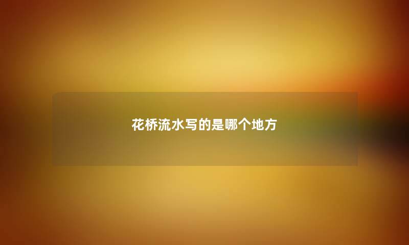 花桥流水写的是哪个地方 花桥流水写的是哪个地方