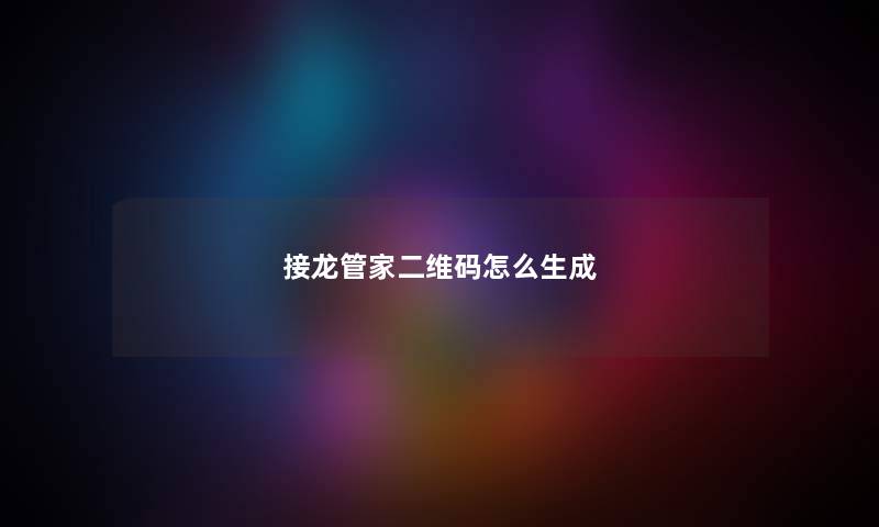 接龙管家二维码怎么生成 接龙管家二维码怎么生成