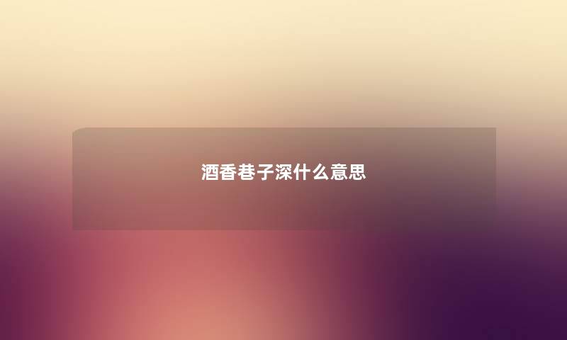 酒香巷子深什么意思 酒香巷子深什么意思