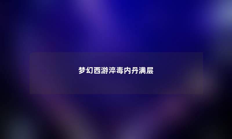 梦幻西游淬毒内丹满层 梦幻西游淬毒内丹满层