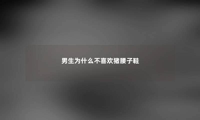 男生为什么不喜欢猪腰子鞋