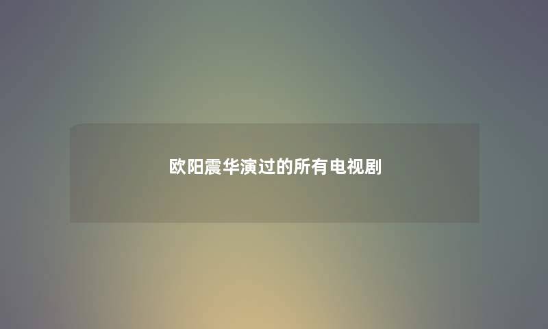 欧阳震华演过的所有电视剧