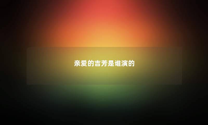 亲爱的吉芳是谁演的
