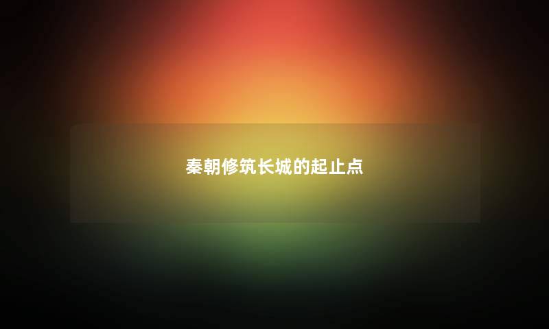 秦朝修筑长城的起止点