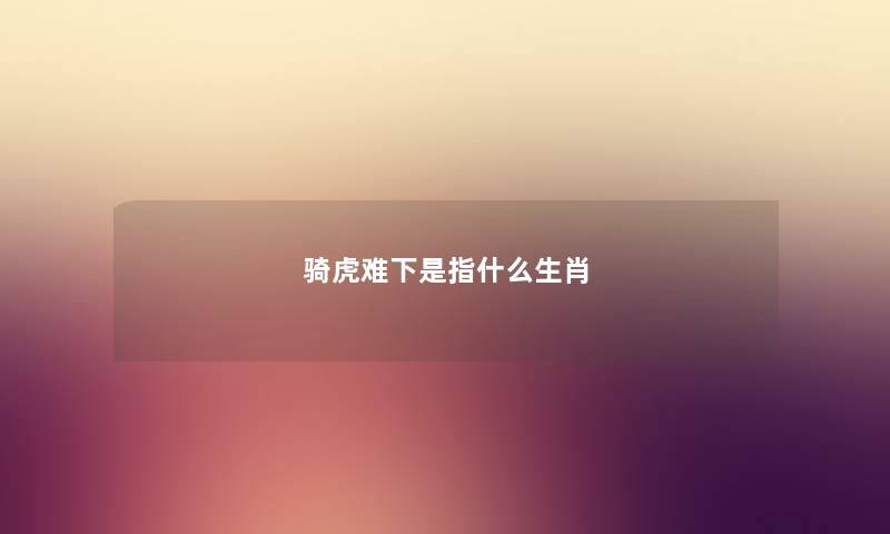 骑虎难下是指什么生肖