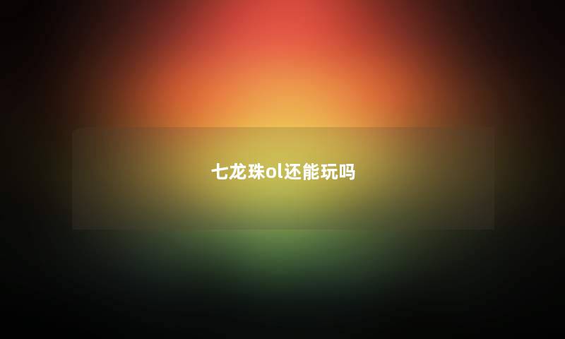 七龙珠ol还能玩吗
