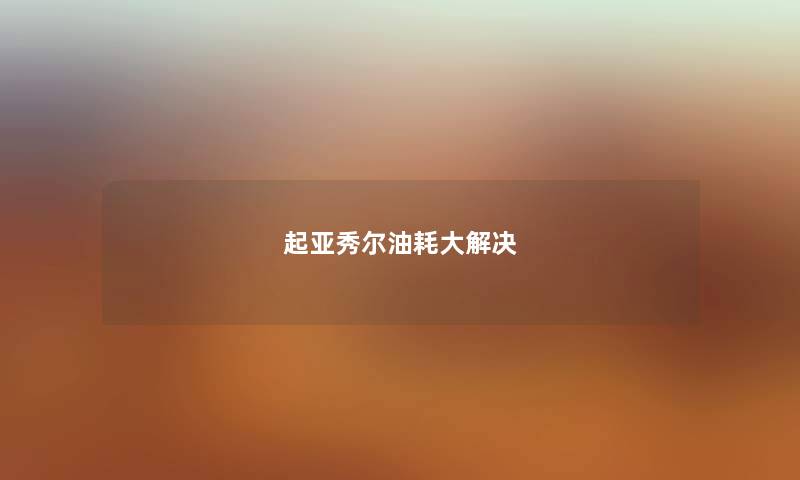 起亚秀尔油耗大解决