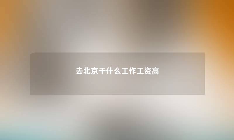 去北京干什么工作工资高