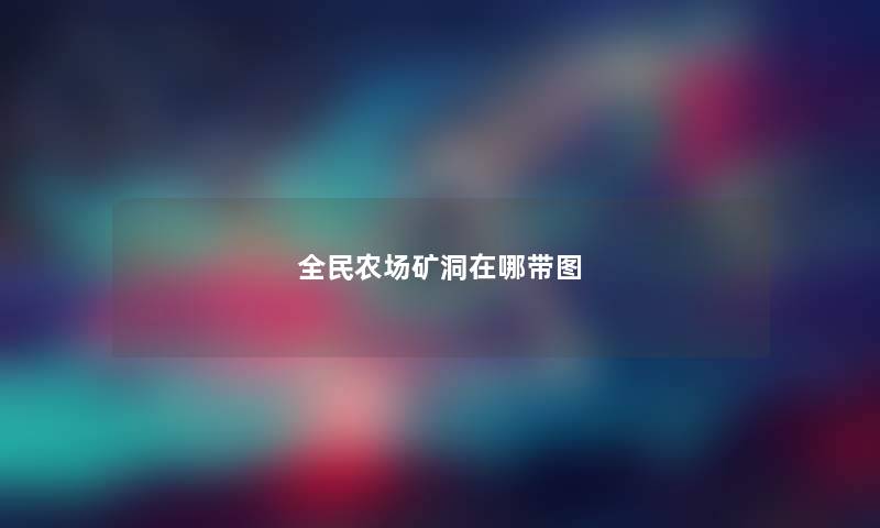 全民农场矿洞在哪带图