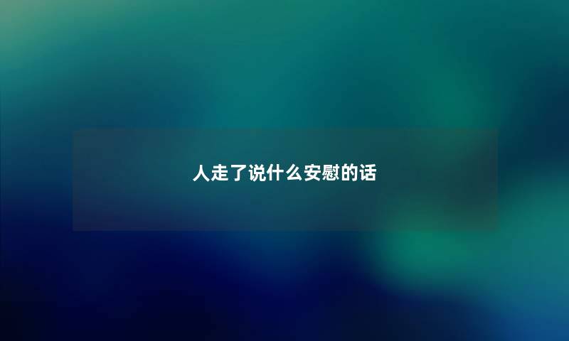 人走了说什么安慰的话