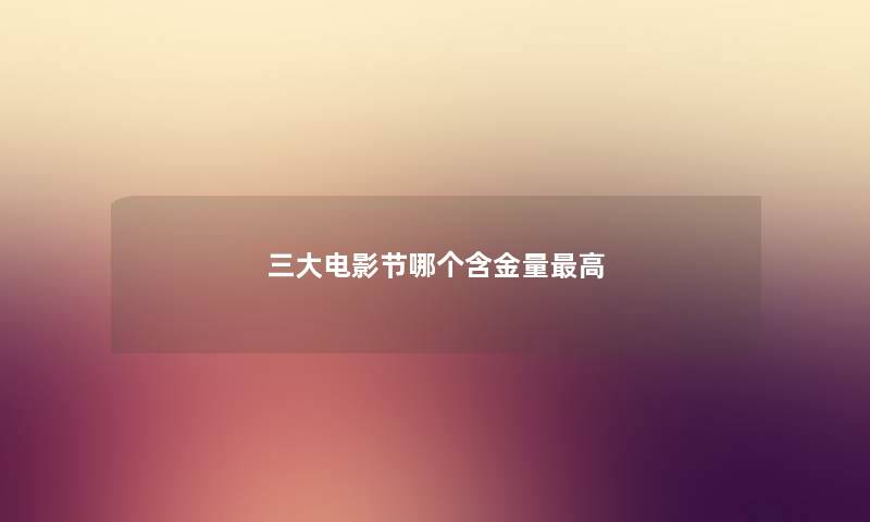 三大电影节哪个含金量最高