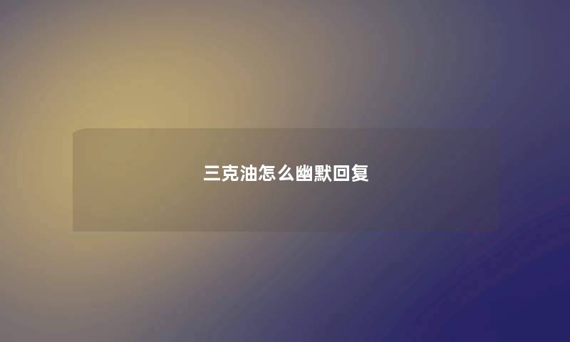 三克油怎么幽默回复