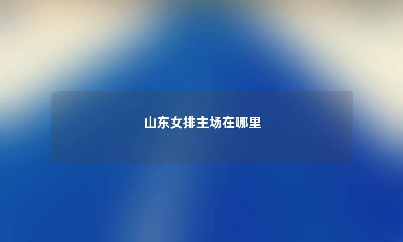 山东女排主场在哪里
