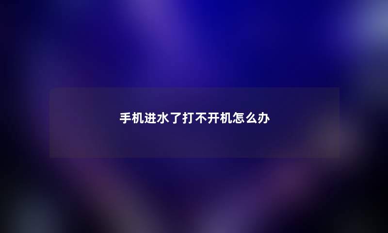 手机进水了打不开机怎么办