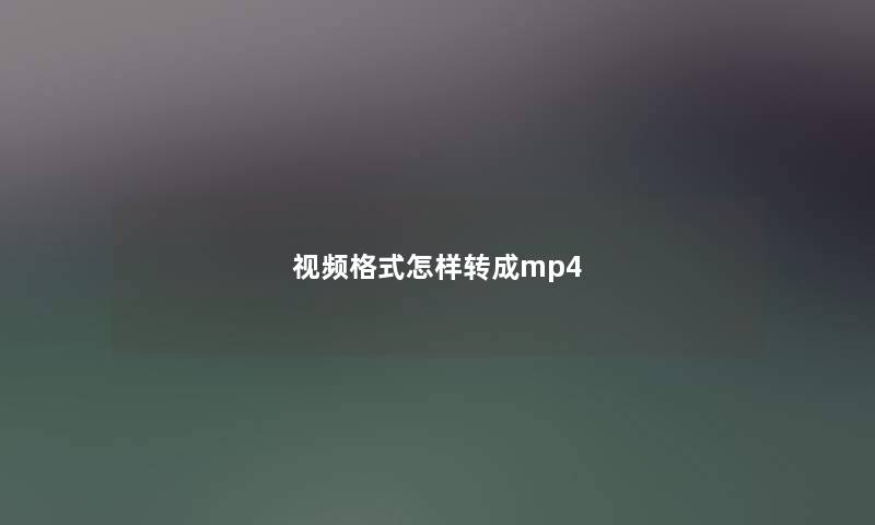 视频格式怎样转成mp4