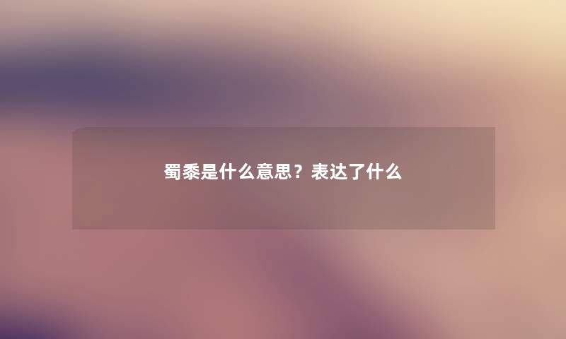 蜀黍是什么意思？表达了什么