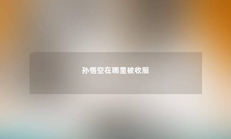 孙悟空在哪里被收服