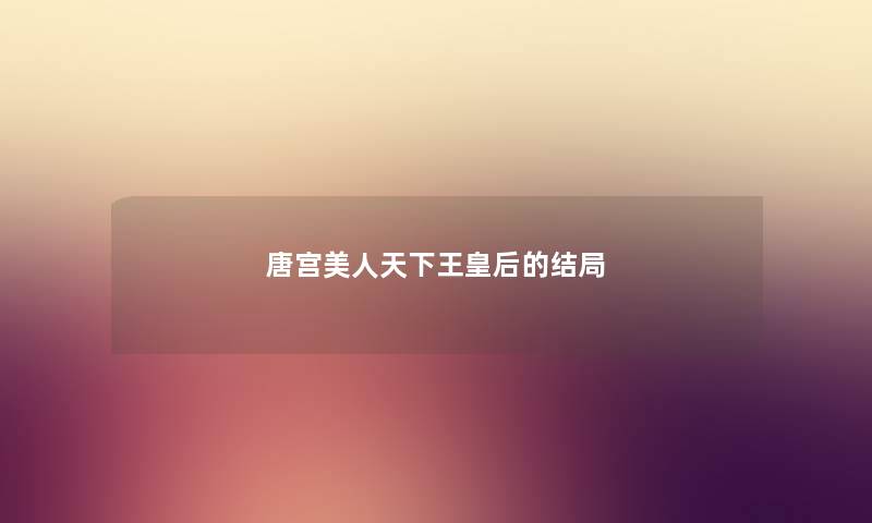 唐宫美人天下王皇后的结局