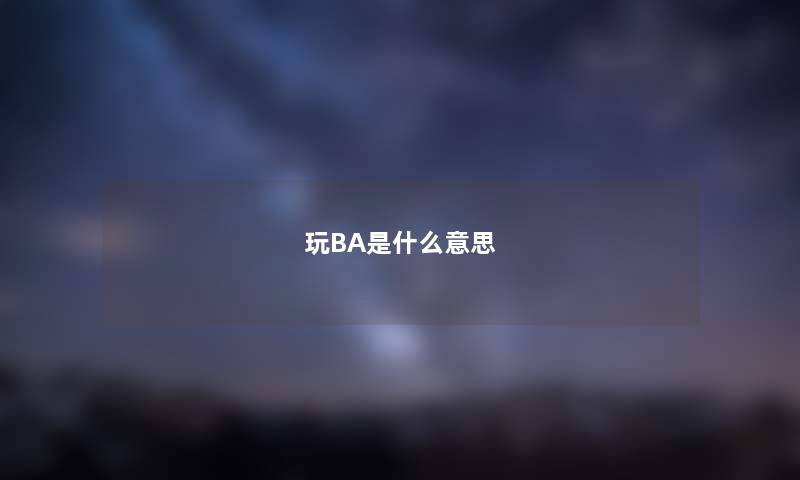 玩BA是什么意思