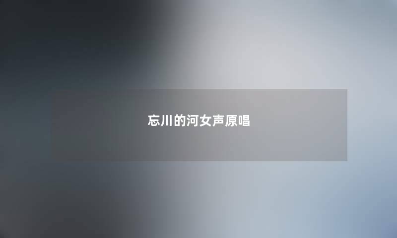 忘川的河女声原唱