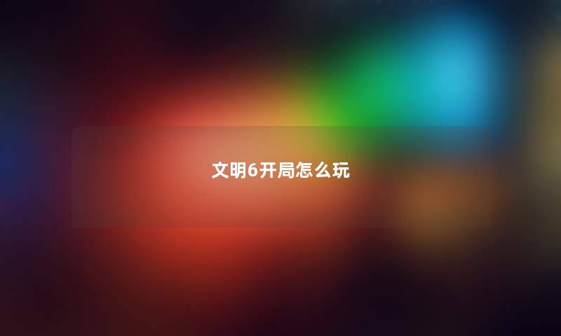 文明6开局怎么玩