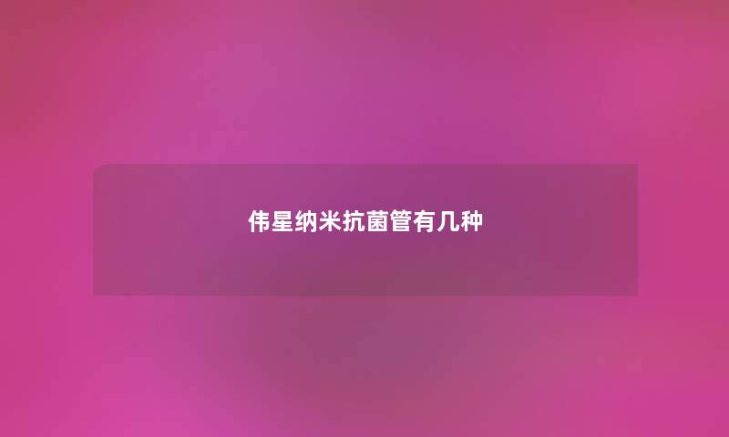 伟星纳米抗菌管有几种