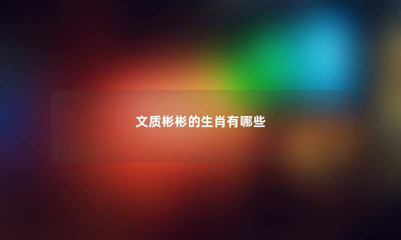 文质彬彬的生肖有哪些