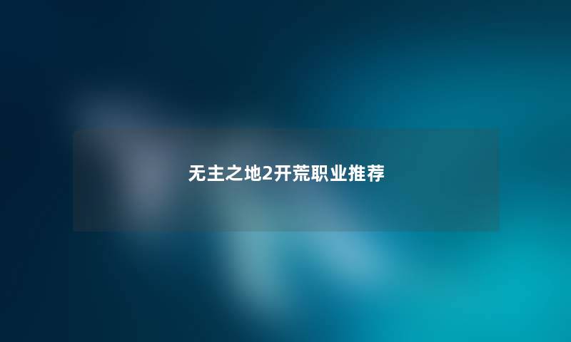 无主之地2开荒职业推荐