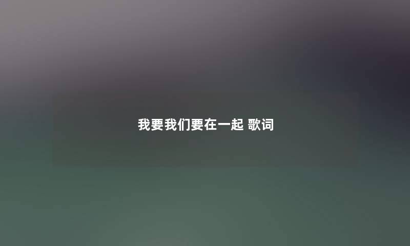 我要我们要在一起 歌词