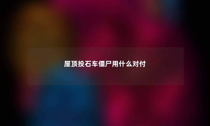 屋顶投石车僵尸用什么对付